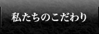 私たちのこだわり