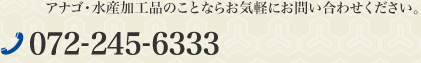 アナゴ・水産加工品のことならお気軽にお問い合わせください　TEL.072-245-6333
